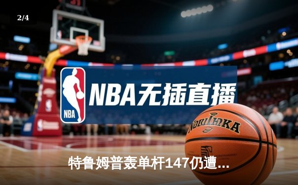 特鲁姆普轰单杆147仍遭逆转 中国小将爆冷晋级斯诺克世锦赛八强 - 2