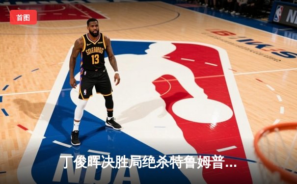 丁俊晖决胜局绝杀特鲁姆普，英格兰公开赛上演史诗级逆转