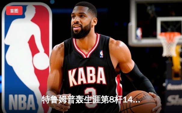 特鲁姆普轰生涯第8杆147满分杆 中国赛上演史诗级逆转