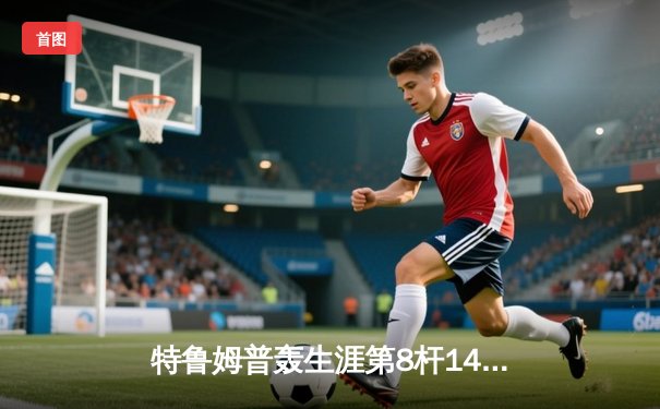 特鲁姆普轰生涯第8杆147满分杆 中国赛上演史诗级逆转