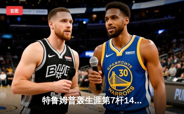 特鲁姆普轰生涯第7杆147满分杆 中国赛上演史诗级逆转