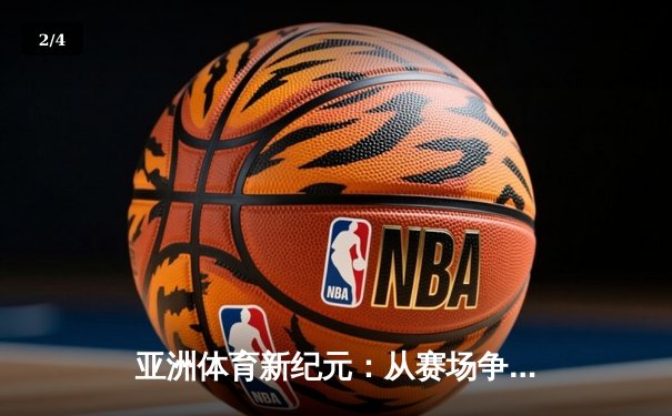 亚洲体育新纪元：从赛场争锋到产业变革的深度解析 - 2