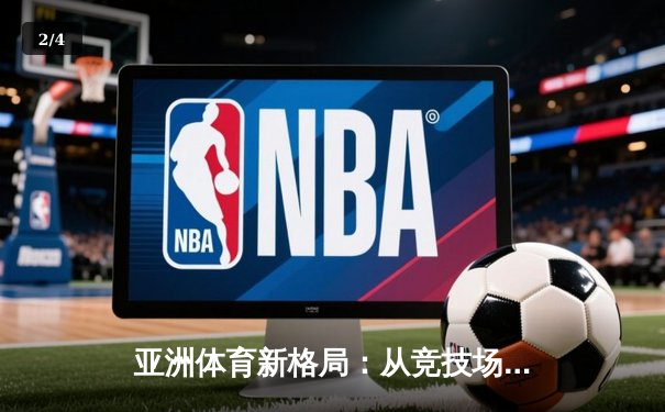 亚洲体育新格局：从竞技场到国际话语权的全面崛起 - 2